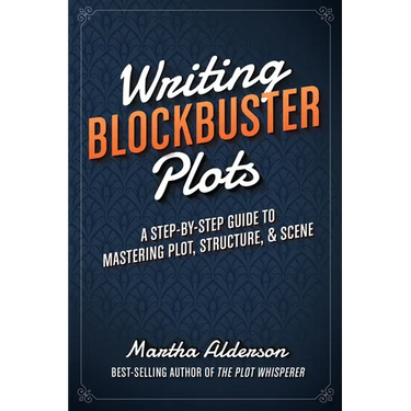 Writing Blockbuster Plots: A Step-by-Step Guide to Mastering Plot, Structure, and Scene