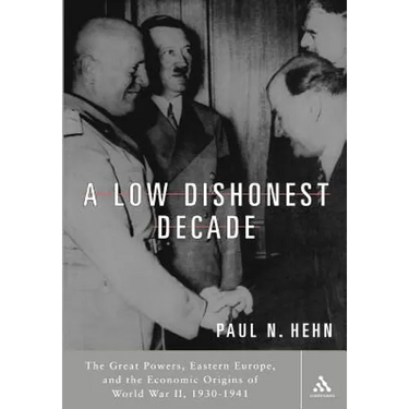A Low, Dishonest Decade: The Great Powers, Eastern Europe and the Economic Origins of World War II