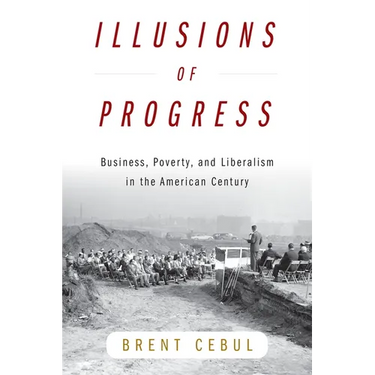 Illusions of Progress: Business, Poverty, and Liberalism in the American Century