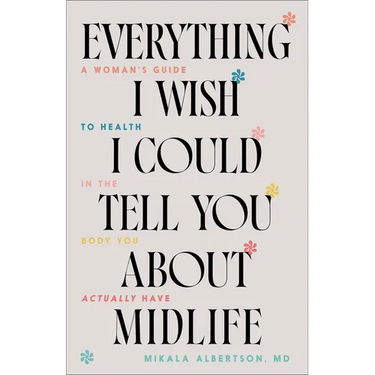 Everything I Wish I Could Tell You about Midlife: A Woman's Guide to Health in the Body You Actually Have
