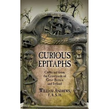 Curious Epitaphs: Collected from the Graveyards of Great Britain and Ireland: with Biographical, Genealogical, and Historical Notes