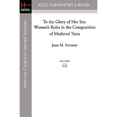 To the Glory of Her Sex: Women's Roles in the Composition of Medieval Texts