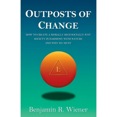 Outposts of Change: How To Create A Morally Rich Socially Just Society In Harmony With Nature And Why We Must
