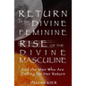 Return of the Divine Feminine, Rise of the Divine Masculine: And the Men Who Are Calling for Her Return
