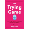 The Trying Game: Get Through Fertility Treatment and Get Pregnant without Losing Your Mind