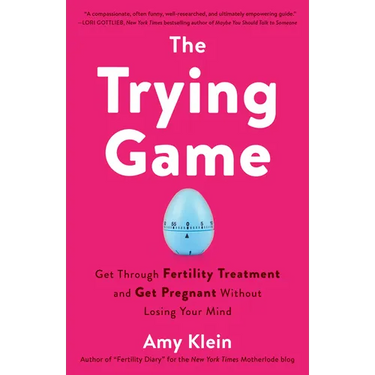 The Trying Game: Get Through Fertility Treatment and Get Pregnant without Losing Your Mind