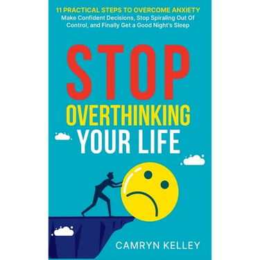 Stop Overthinking Your Life: 11 Practical Steps to Overcome Anxiety, Make Confident Decisions, Stop Spiraling Out of Control, and Finally Get a Good N