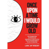 Once Upon A Time I Would Grow Old: Life-Changing Ideas, 55 Practices and Inspirations to Guide You from the Act of Growing Older to The Art of Living