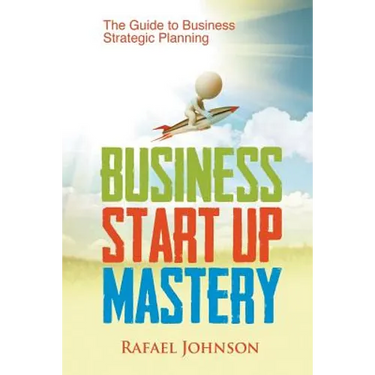 Business Start Up Mastery: The Guide to Business Strategic Planning