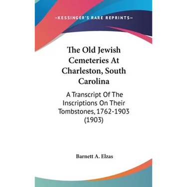 The Old Jewish Cemeteries At Charleston, South Carolina: A Transcript Of The Inscriptions On Their Tombstones, 1762-1903 (1903)