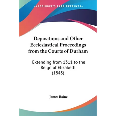 Depositions and Other Ecclesiastical Proceedings from the Courts of Durham: Extending from 1311 to the Reign of Elizabeth (1845)