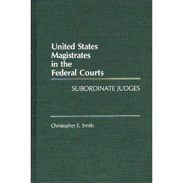 United States Magistrates in the Federal Courts: Subordinate Judges
