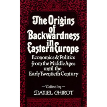 The Origins of Backwardness in Eastern Europe: Economics and Politics from the Middle Ages Until the Early Twentieth Century