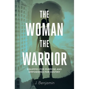 The Woman The Warrior: Equipped for Purpose and Empowered for Destiny