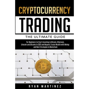 Cryptocurrency Trading: The Ultimate Guide for Beginners to Start Investing in Bitcoin, Ethereum, Litecoin and Altcoins in 2021 and Beyond. Create Wea