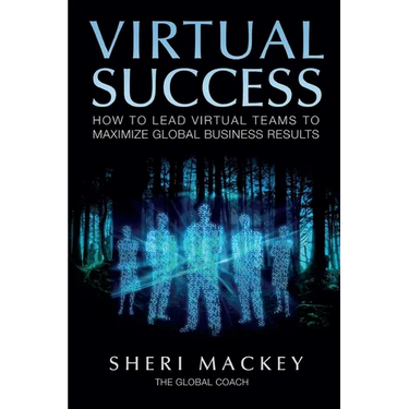 Virtual Success: How to Lead Virtual Teams To Maximize Global Business Results