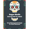 Sugar Skulls Coloring Book for Adults: Stress Relieving Skull Designs for Adults Relaxation