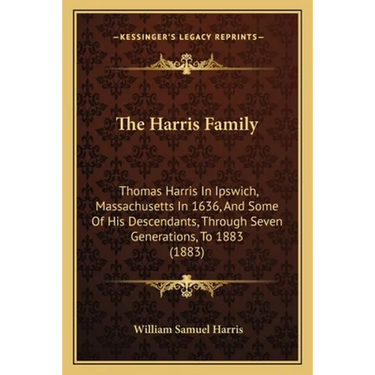 The Harris Family: Thomas Harris In Ipswich, Massachusetts In 1636, And Some Of His Descendants, Through Seven Generations, To 1883 (1883