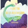I Love You As Big As A Dinosaur