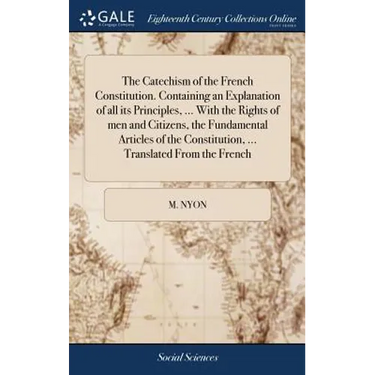 The Catechism of the French Constitution. Containing an Explanation of all its Principles, ... With the Rights of men and Citizens, the Fundamental Ar
