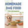 Homemade Dog Food for Beginners: 60 Easy and Healthy Dishes