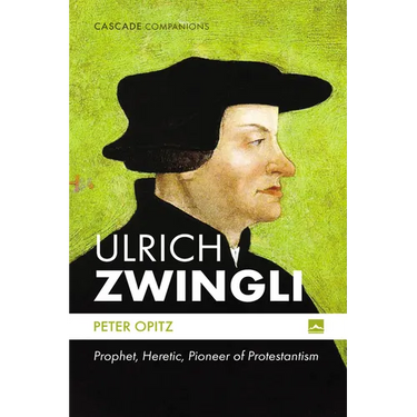 Ulrich Zwingli: Prophet, Heretic, Pioneer of Protestantism