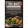 Epi Diet Cookbook for Beginners: Fueling Your Wellness Journey with Delicious Healing, A Flavorful Path to Optimal Health