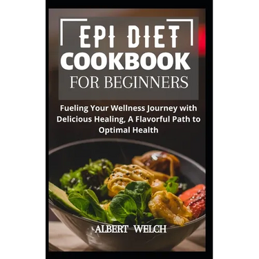 Epi Diet Cookbook for Beginners: Fueling Your Wellness Journey with Delicious Healing, A Flavorful Path to Optimal Health