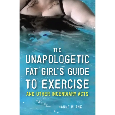 The Unapologetic Fat Girl's Guide to Exercise and Other Incendiary Acts