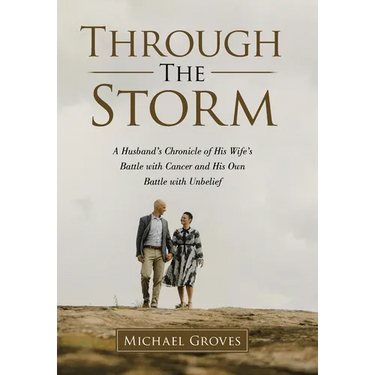 Through The Storm: A Husband's Chronicle of His Wife's Battle with Cancer and His Own Battle with Unbelief