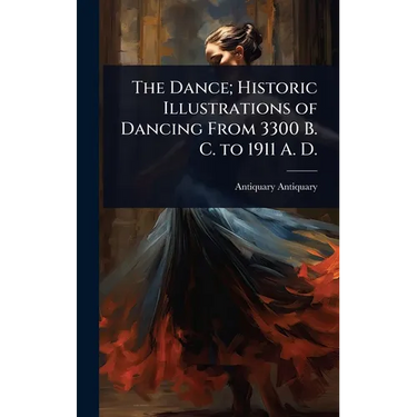 The Dance; Historic Illustrations of Dancing From 3300 B. C. to 1911 A. D.