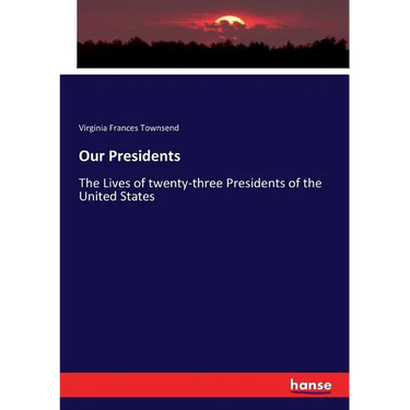 Our Presidents: The Lives of twenty-three Presidents of the United States