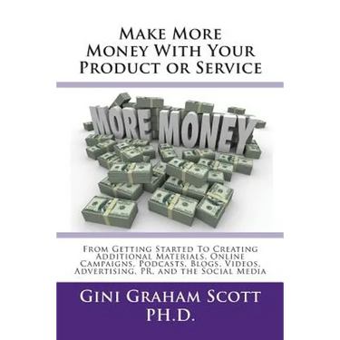 Make More Money with Your Product or Service: From Getting Started to Creating Additional Materials, Online Campaigns, Podcasts, Blogs, Videos, Advert