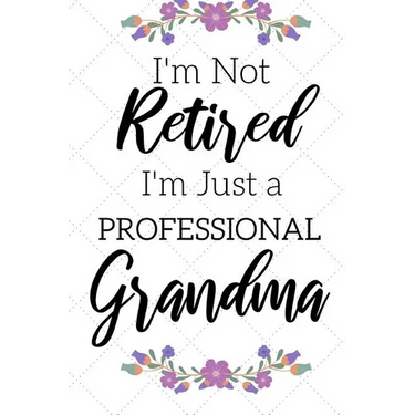 I'm Not Retired, I'm a Professional Grandma: Funny Notebook For Grandmoms (Retirement Gifts For Women, Great For Mother's Day, Birthdays, Christmas...