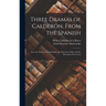 Three Dramas of Calderón, From the Spanish: Love the Greatest Enchantment, the Sorceries of Sin, and the Devotion of the Cross