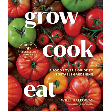 Grow Cook Eat: A Food Lover's Guide to Vegetable Gardening, Including How to Grow 50 Vegetables, Herbs, and Fruits