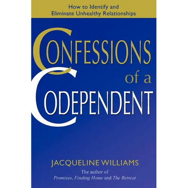 Confessions of a Codependent: How to Identify and Eliminate Unhealthy Relationships