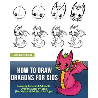 How to Draw Dragons for Kids: Drawing Cute and Adorable Dragons Step-By-Step (for Kids and Adults of All Ages)