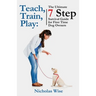 Teach, Train, Play: The Ultimate 7 Step Survival Guide For First Time Dog Owners