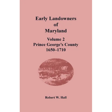 Early Landowners of Maryland, Volume 2: Prince George's County, 1650-1710