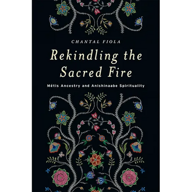 Rekindling the Sacred Fire: M騁is Ancestry and Anishinaabe Spirituality