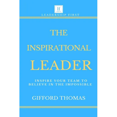 The Inspirational Leader: Inspire Your Team To Believe In The Impossible
