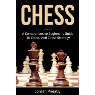 Chess: A Comprehensive Beginner's Guide to Chess, and Chess Strategy