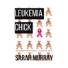 Leukemia Chick: My Journey with the Big C - A Story of Hope
