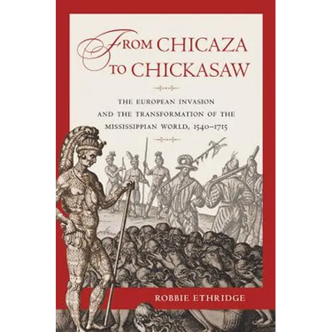 From Chicaza to Chickasaw: The European Invasion and the Transformation of the Mississippian World, 1540-1715