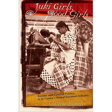 Juki Girls, Good Girls: Gender and Cultural Politics in Sri Lanka's Global Garment Industry