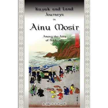 Kayak and Land Journeys in Ainu Mosir: Among the Ainu of Hokkaido