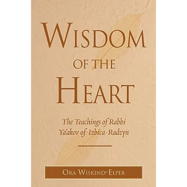 Wisdom of the Heart: The Teachings of Rabbi Ya'akov of Izbica-Radzyn