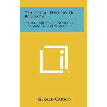 The Social History Of Bourbon: An Unhurried Account Of Our Star-Spangled American Drink