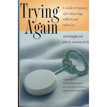 Trying Again: A Guide to Pregnancy After Miscarriage, Stillbirth, and Infant Loss
